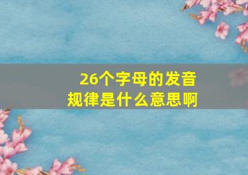 26个字母的发音规律是什么意思啊