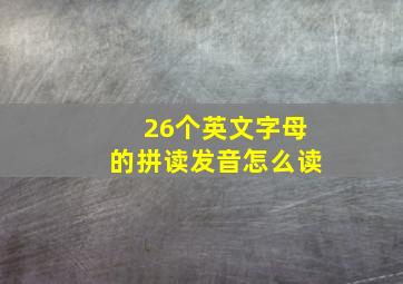 26个英文字母的拼读发音怎么读