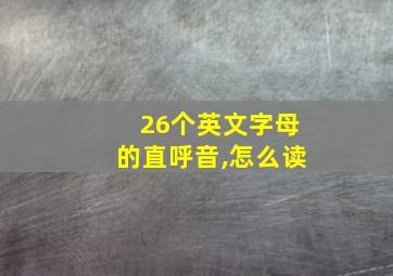 26个英文字母的直呼音,怎么读