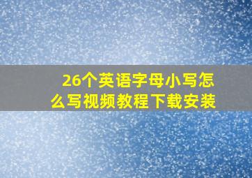 26个英语字母小写怎么写视频教程下载安装