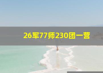 26军77师230团一营