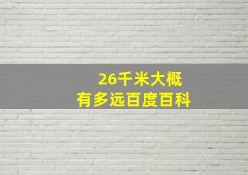 26千米大概有多远百度百科