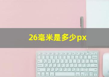 26毫米是多少px