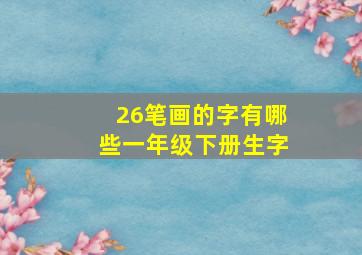 26笔画的字有哪些一年级下册生字