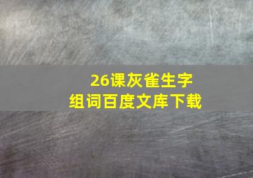 26课灰雀生字组词百度文库下载