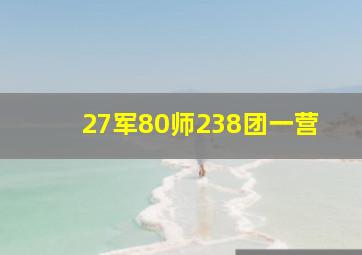 27军80师238团一营