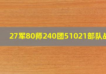 27军80师240团51021部队战友