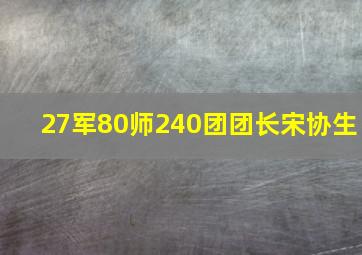 27军80师240团团长宋协生