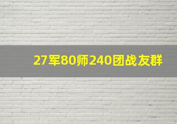 27军80师240团战友群