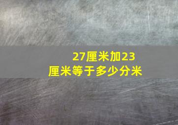 27厘米加23厘米等于多少分米