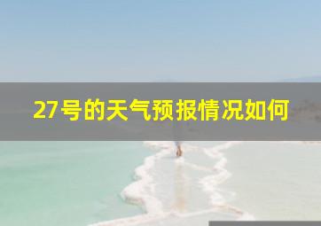 27号的天气预报情况如何