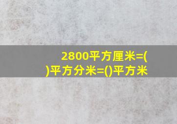 2800平方厘米=()平方分米=()平方米