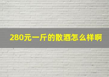 280元一斤的散酒怎么样啊