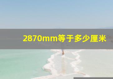 2870mm等于多少厘米