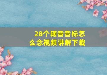 28个辅音音标怎么念视频讲解下载