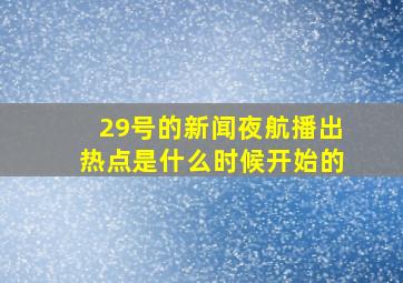 29号的新闻夜航播出热点是什么时候开始的