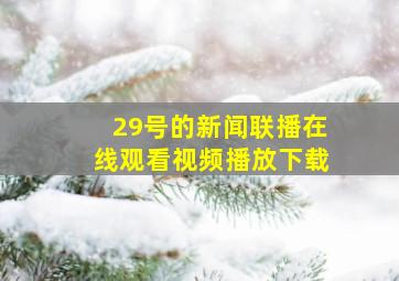 29号的新闻联播在线观看视频播放下载