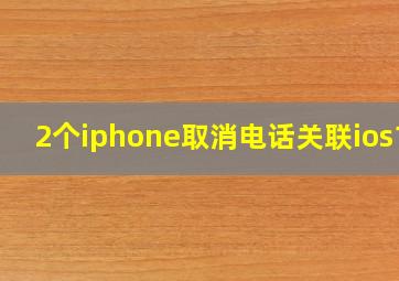 2个iphone取消电话关联ios17