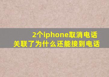 2个iphone取消电话关联了为什么还能接到电话