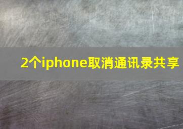 2个iphone取消通讯录共享