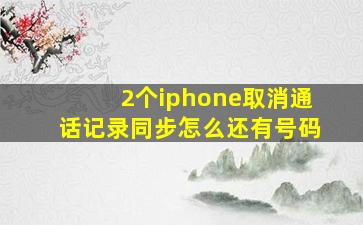 2个iphone取消通话记录同步怎么还有号码