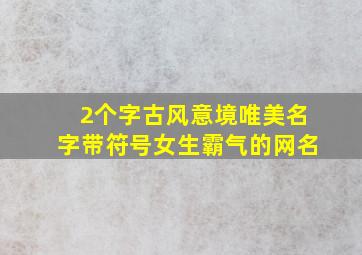 2个字古风意境唯美名字带符号女生霸气的网名