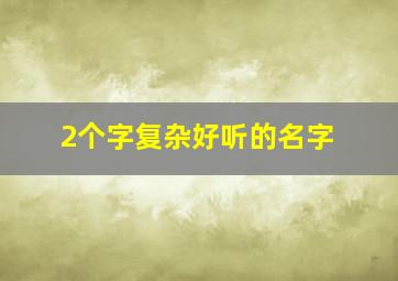 2个字复杂好听的名字