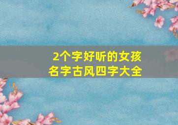 2个字好听的女孩名字古风四字大全