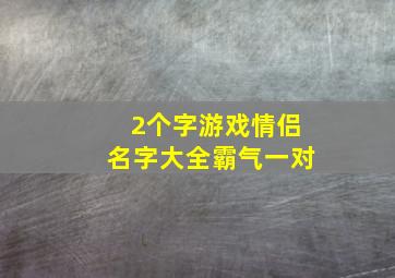 2个字游戏情侣名字大全霸气一对