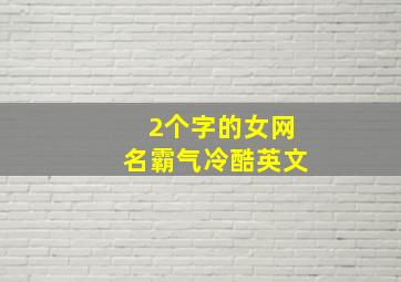 2个字的女网名霸气冷酷英文