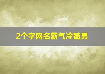 2个字网名霸气冷酷男