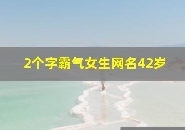 2个字霸气女生网名42岁