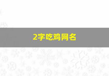 2字吃鸡网名