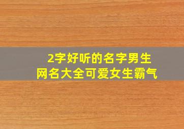 2字好听的名字男生网名大全可爱女生霸气