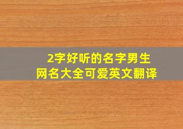 2字好听的名字男生网名大全可爱英文翻译