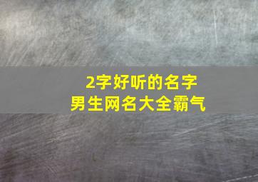 2字好听的名字男生网名大全霸气