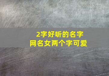 2字好听的名字网名女两个字可爱