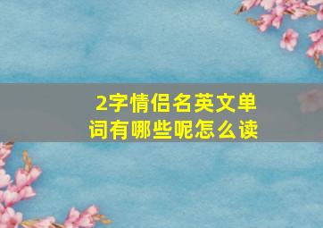 2字情侣名英文单词有哪些呢怎么读