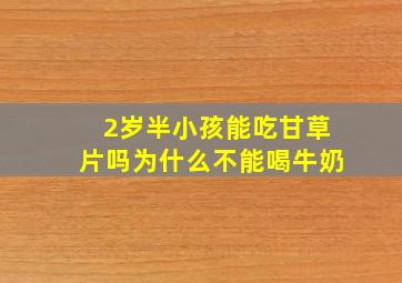 2岁半小孩能吃甘草片吗为什么不能喝牛奶