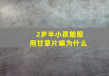 2岁半小孩能服用甘草片嘛为什么