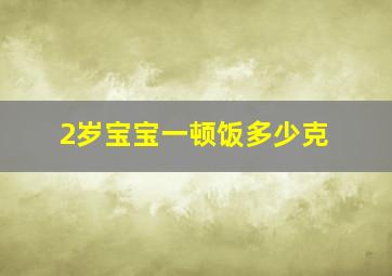 2岁宝宝一顿饭多少克