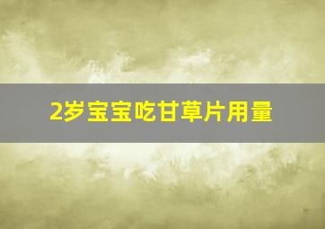 2岁宝宝吃甘草片用量