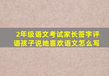 2年级语文考试家长签字评语孩子说她喜欢语文怎么写