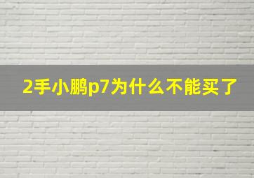 2手小鹏p7为什么不能买了