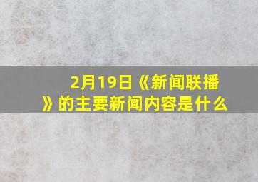 2月19日《新闻联播》的主要新闻内容是什么