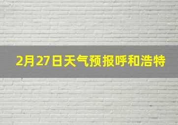 2月27日天气预报呼和浩特