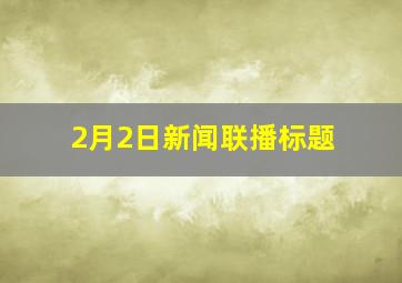 2月2日新闻联播标题