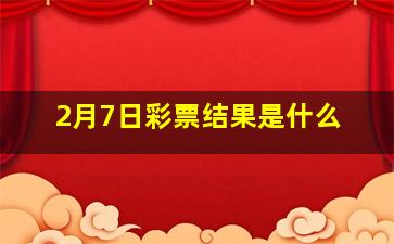 2月7日彩票结果是什么