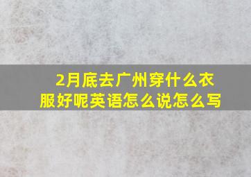 2月底去广州穿什么衣服好呢英语怎么说怎么写