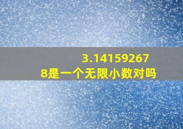 3.141592678是一个无限小数对吗